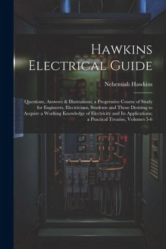 Hawkins Electrical Guide: Questions, Answers & Illustrations; a Progressive Course of Study for Engineers, Electricians, Students and Those Desi - Hawkins, Nehemiah