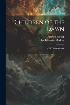 Children of the Dawn: Old Tales of Greece - Sidgwick, Arthur; Buckley, Elsie Finnimore