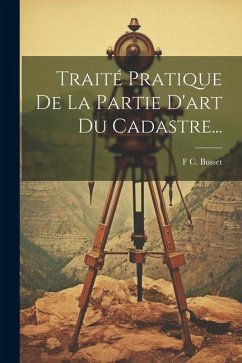 Traité Pratique De La Partie D'art Du Cadastre... - Busset, F. C.