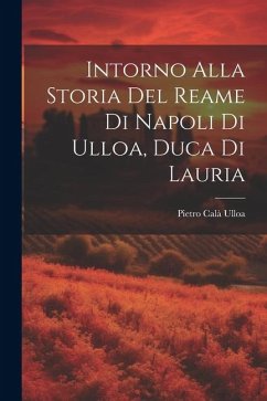 Intorno Alla Storia Del Reame Di Napoli Di Ulloa, Duca Di Lauria - Ulloa, Pietro Calà