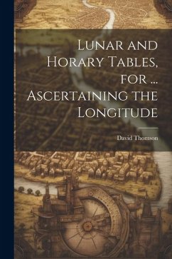 Lunar and Horary Tables, for ... Ascertaining the Longitude - Thomson, David