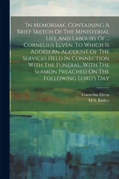 'in Memoriam', Containing A Brief Sketch Of The Ministerial Life And Labours Of ... Cornelius Elven. To Which Is Added An Account Of The Services Held - Ridley, M. S.; Elven, Cornelius