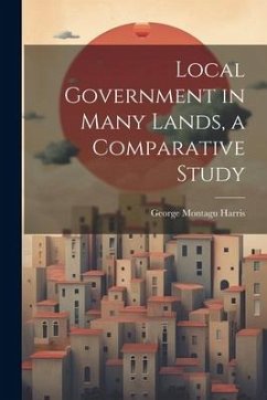 Local Government in Many Lands, a Comparative Study - Harris, George Montagu