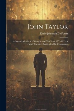 John Taylor: A Scottish Merchant of Glasgow and New York, 1752-1833. A Family Narrative Written for his Descendants - De Forest, Emily Johnston