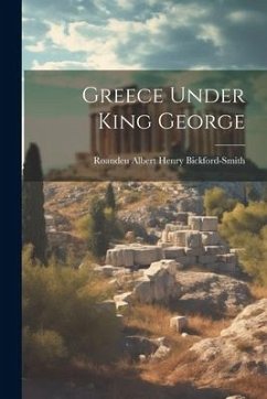 Greece Under King George - Bickford-Smith, Roandeu Albert Henry