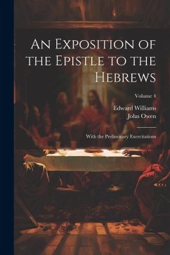 An Exposition of the Epistle to the Hebrews: With the Preliminary Exercitations; Volume 4 - Owen, John; Williams, Edward