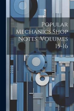 Popular Mechanics Shop Notes, Volumes 15-16 - Anonymous