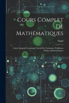 Cours Complet De Mathématiques: Calcul Intégral (Continued) Calcul Des Variations. Problêmes Physico-Mathématiques - Sauri