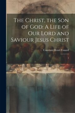 The Christ, the son of God: A Life of our Lord and Saviour Jesus Christ: 1 - Fouard, Constant Henri