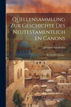 Quellensammlung Zur Geschichte Des Neutestamentlichen Canons: Bis Auf Hieronymus... - Kirchhofer, Johannes