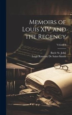 Memoirs of Louis XIV and the Regency; Volume 3 - St John, Bayle; De Saint-Simon, Louis Rouvroy