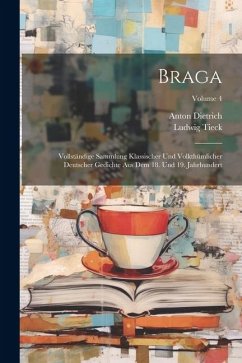 Braga: Vollständige Sammlung Klassischer Und Volkthümlicher Deutscher Gedichte Aus Dem 18. Und 19. Jahrhundert; Volume 4 - Dietrich, Anton; Tieck, Ludwig