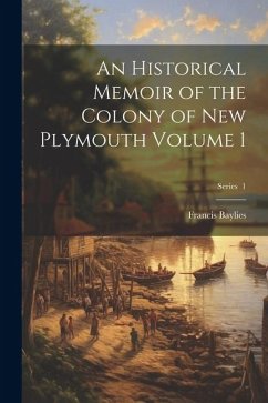 An Historical Memoir of the Colony of New Plymouth Volume 1; Series 1 - Baylies, Francis