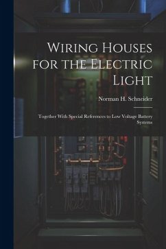 Wiring Houses for the Electric Light; Together With Special References to low Voltage Battery Systems - Schneider, Norman H.