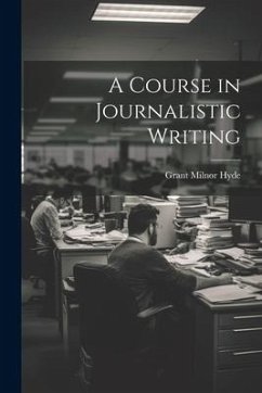 A Course in Journalistic Writing - Hyde, Grant Milnor