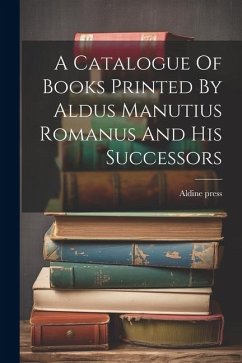 A Catalogue Of Books Printed By Aldus Manutius Romanus And His Successors - Press, Aldine
