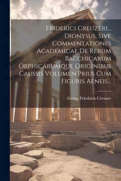 Friderici Creuzeri... Dionysus, Sive Commentationes Academicae De Rerum Bacchicarum Orphicarumque Originibus Caussis Volumen Prius Cum Figuris Aeneis. - Creuzer, Georg Friedrich