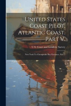 United States Coast Pilot. Atlantic Coast. Part V.: New York To Chesapeake Bay Entrance, Part 5