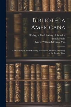 Biblioteca Americana: A Dictionary of Books Relating to America, From Its Discovery to the Present Time - Eames, Wilberforce; Sabin, Joseph; Vail, Robert William Glenroie