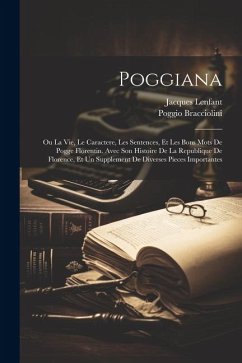 Poggiana: Ou La Vie, Le Caractere, Les Sentences, Et Les Bons Mots De Pogge Florentin. Avec Son Histoire De La Republique De Flo - Bracciolini, Poggio; Lenfant, Jacques