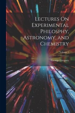 Lectures On Experimental Philosphy, Astronomy, and Chemistry; Volume 1 - Gregory, George