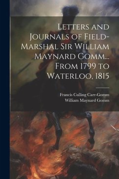 Letters and Journals of Field-Marshal Sir William Maynard Gomm... From 1799 to Waterloo, 1815 - Carr-Gomm, Francis Culling; Gomm, William Maynard