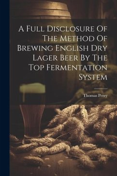 A Full Disclosure Of The Method Of Brewing English Dry Lager Beer By The Top Fermentation System - (F C. S. )., Thomas Perry