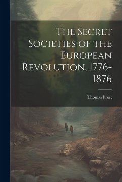 The Secret Societies of the European Revolution, 1776-1876 - Frost, Thomas