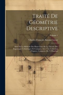 Traité De Géométrie Descriptive: Suivi De La Méthode Des Plans Côtés De La Théorie Des Engrenages Cylindriques Et Coniques, Avec Une Collection D'épur - Leroy, Charles François Antoine