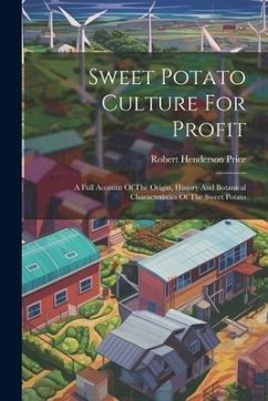 Sweet Potato Culture For Profit: A Full Account Of The Origin, History And Botanical Characteristics Of The Sweet Potato - Price, Robert Henderson