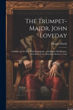 The Trumpet-Major, John Loveday: A Soldier in the War With Buonaparte, and Robert His Brother, First Mate in the Merchant Service; a Tale - Hardy, Thomas