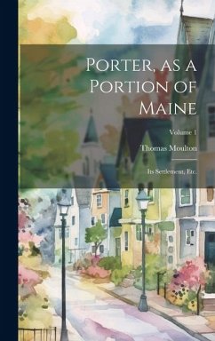 Porter, as a Portion of Maine: Its Settlement, etc.; Volume 1 - Moulton, Thomas