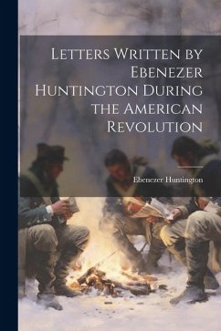Letters Written by Ebenezer Huntington During the American Revolution - Huntington, Ebenezer
