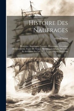 Histoire Des Naufrages: Pirateries, Abordages, Famines, Hivernages, Incendies, Délaissements, Traite De Nègres, Révoltes, Combats, Désastres E