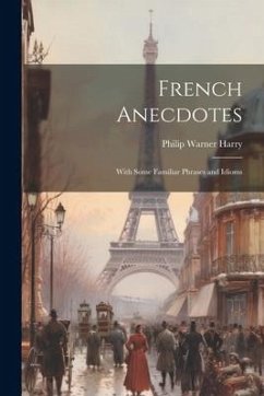 French Anecdotes: With Some Familiar Phrases and Idioms - Harry, Philip Warner