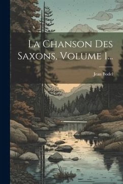 La Chanson Des Saxons, Volume 1... - Bodel, Jean