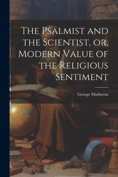 The Psalmist and the Scientist, or, Modern Value of the Religious Sentiment - Matheson, George