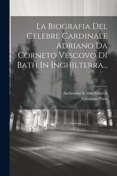 La Biografia Del Celebre Cardinale Adriano Da Corneto Vescovo Di Bath In Inghilterra... - Ferri, Girolamo