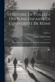 Histoire De Collège Des Bons-Enfants De L'université De Reims: Depuis Son Origine Jusqu'a Ses Récentes Transformations; Volume 1