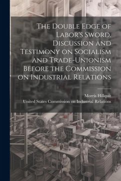 The Double Edge of Labor's Sword. Discussion and Testimony on Socialism and Trade-unionism Before the Commission on Industrial Relations - Hillquit, Morris
