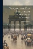 Geschichte Der Bergstadt Graupen In Böhmen: Mit 3 Beilagen, Darunter 29 Bisher Ungedruckte Urkunden (stadtprivilegien, Zunft- Und Bergwerksordnungen U