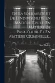 De La Solidarité Et De L'indivisibilité En Matière Civile, En Matière De Procédure Et En Matière Criminelle...