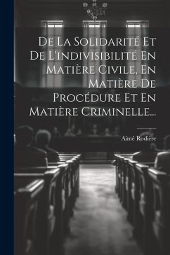 De La Solidarité Et De L'indivisibilité En Matière Civile, En Matière De Procédure Et En Matière Criminelle... - Rodière, Aimé