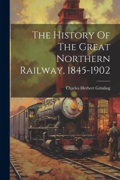 The History Of The Great Northern Railway, 1845-1902 - Grinling, Charles Herbert