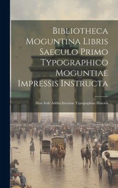 Bibliotheca Moguntina Libris Saeculo Primo Typographico Moguntiae Impressis Instructa: Hinc Inde Addita Inventae Typographiae Historia - Anonymous