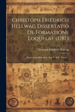Christoph Friedrich Hellwag Dissertatio De Formatione Loquelae (1781.): (phonetische Bibliothek, Hsg. V. Wilh. Vietor)... - Hellwag, Christoph Friedrich