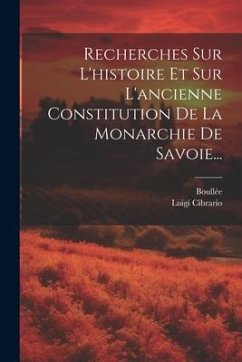 Recherches Sur L'histoire Et Sur L'ancienne Constitution De La Monarchie De Savoie... - Cibrario, Luigi; Boullée