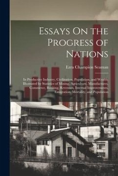 Essays On the Progress of Nations: In Productive Industry, Civilization, Population, and Wealth; Illustrated by Statistics of Mining, Agriculture, Man - Seaman, Ezra Champion
