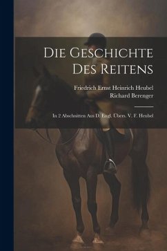 Die Geschichte Des Reitens: In 2 Abschnitten Aus D. Engl. Übers. V. F. Heubel - Berenger, Richard