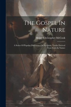 The Gospel In Nature: A Series Of Popular Discourses On Scripture Truths Derived From Facts In Nature - Mccook, Henry Christopher